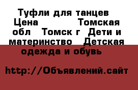 Туфли для танцев › Цена ­ 1 000 - Томская обл., Томск г. Дети и материнство » Детская одежда и обувь   